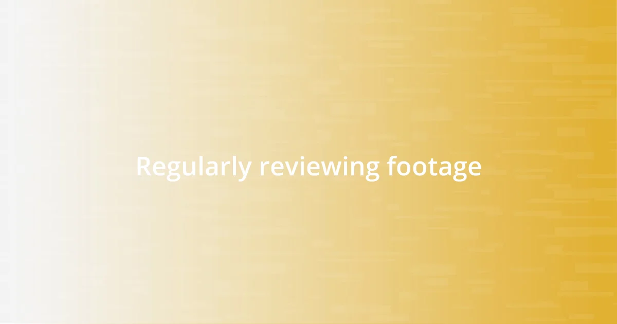 Regularly reviewing footage