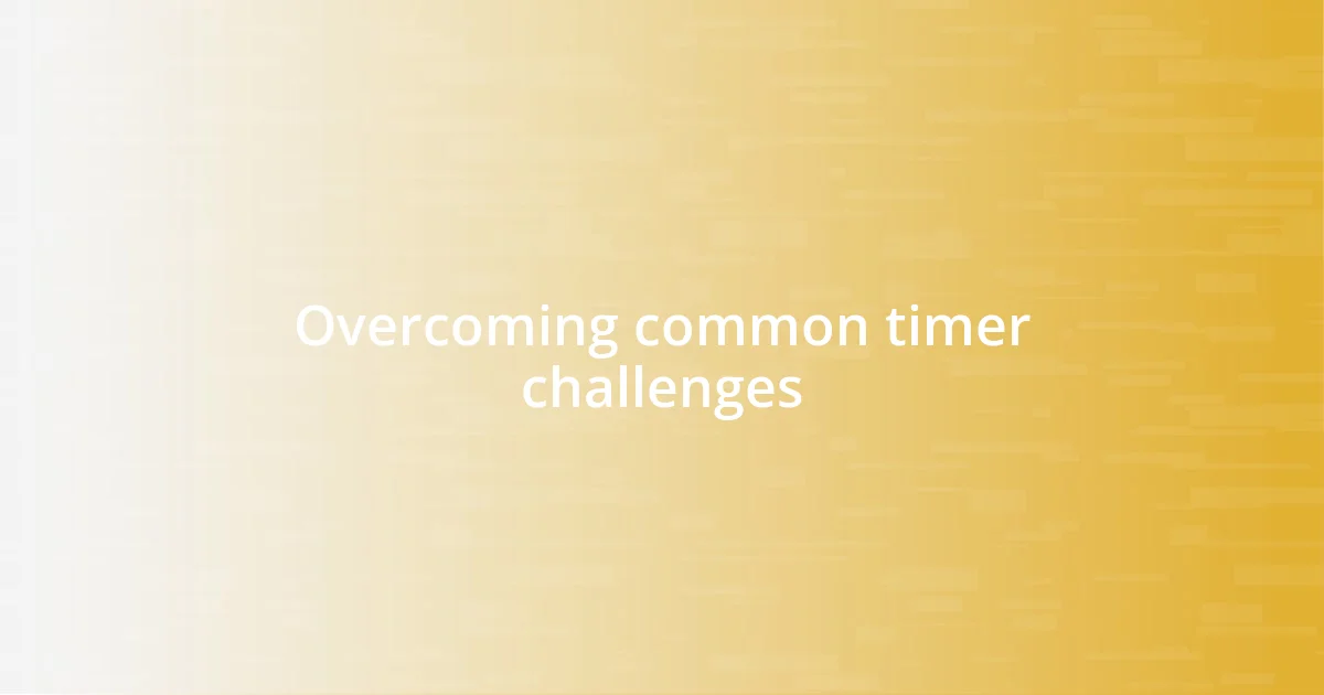 Overcoming common timer challenges