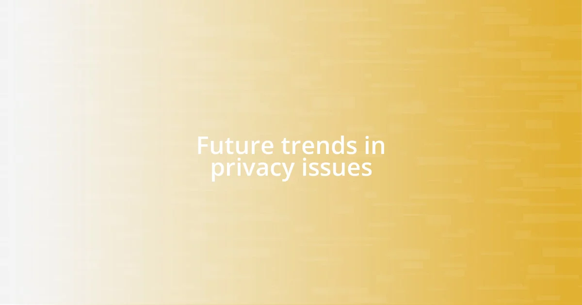 Future trends in privacy issues