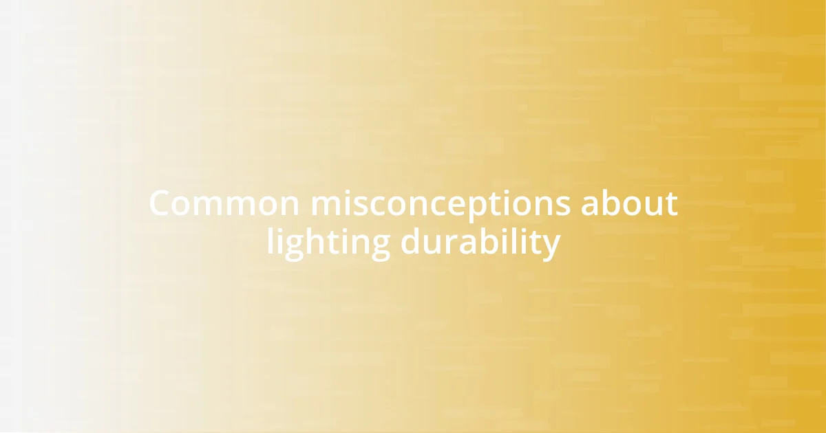 Common misconceptions about lighting durability