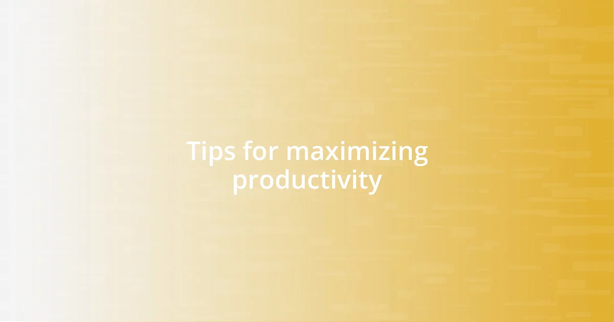 Tips for maximizing productivity